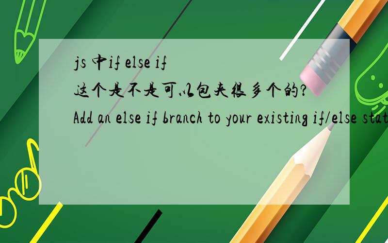 js 中if else if这个是不是可以包夹很多个的?Add an else if branch to your existing if/else statement.If thenumber put into the function is not a number at all,instead of returntrue; or return false;,the function should return a string tha
