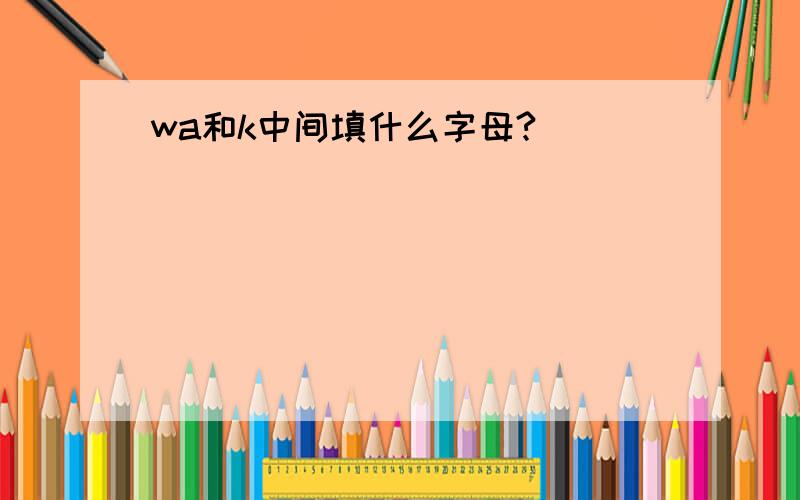wa和k中间填什么字母?