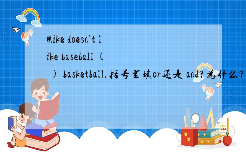 Mike doesn't like baseball ( ) basketball.括号里填or还是 and?为什么?请详细指教,