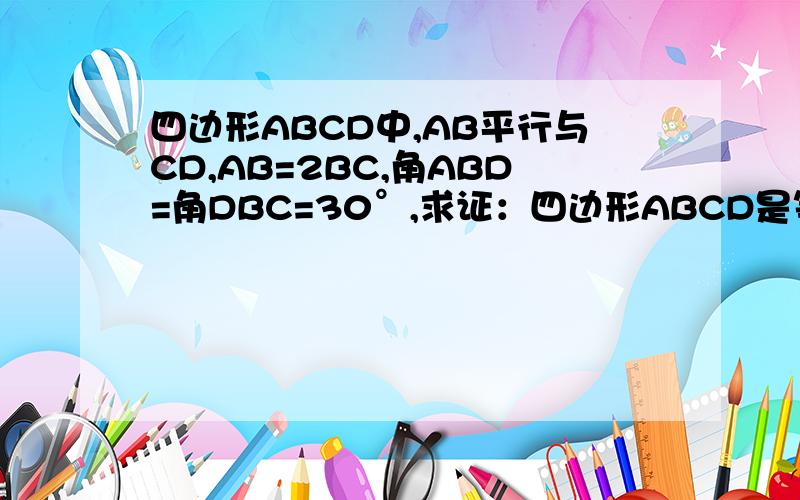 四边形ABCD中,AB平行与CD,AB=2BC,角ABD=角DBC=30°,求证：四边形ABCD是等腰梯形