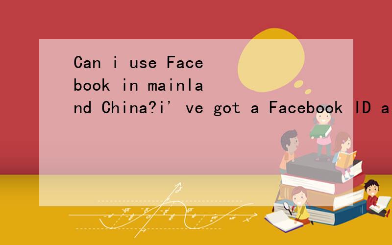 Can i use Facebook in mainland China?i' ve got a Facebook ID already and i've added many friends here. Can i keep contact with my friends via facebook after my coming back to China? thank u soooooooo much :)sorry i can't use Chinese here because i m