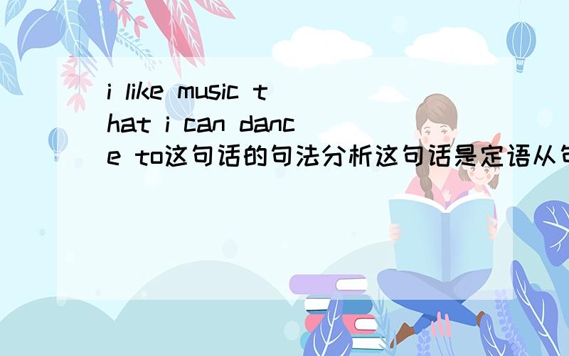i like music that i can dance to这句话的句法分析这句话是定语从句吗?为什么是that不是which?