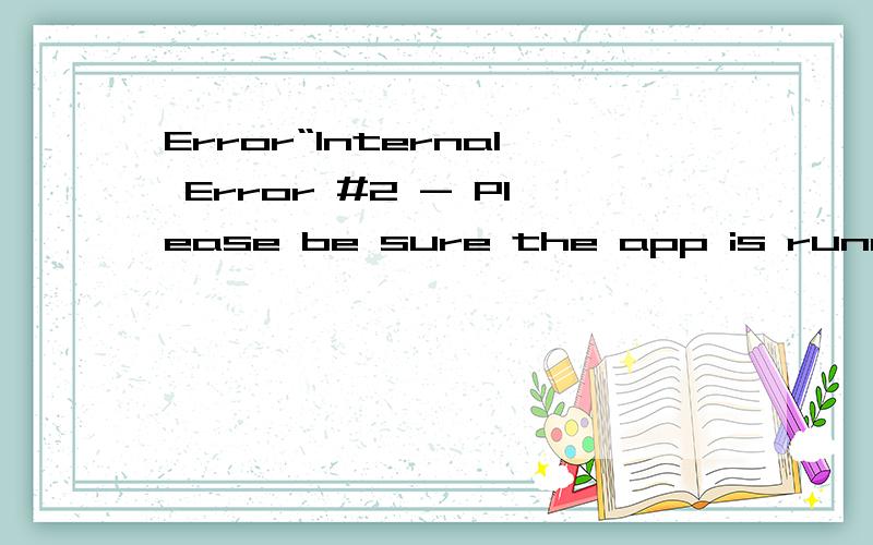 Error“Internal Error #2 - Please be sure the app is running and on the licence screen!