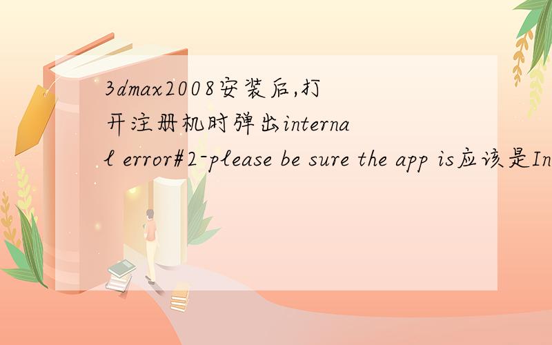 3dmax2008安装后,打开注册机时弹出internal error#2-please be sure the app is应该是Internal Error#2-please be sure the app is running and on zhe license screen!