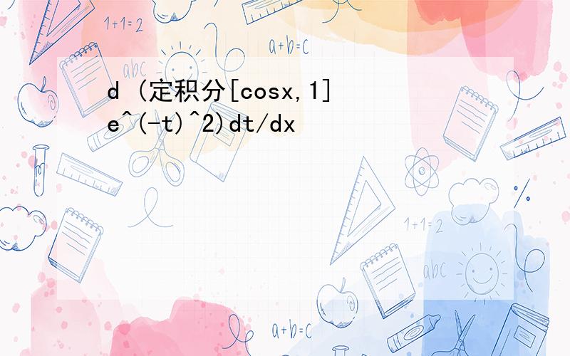 d (定积分[cosx,1]e^(-t)^2)dt/dx