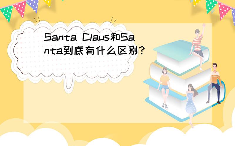 Santa Claus和Santa到底有什么区别?