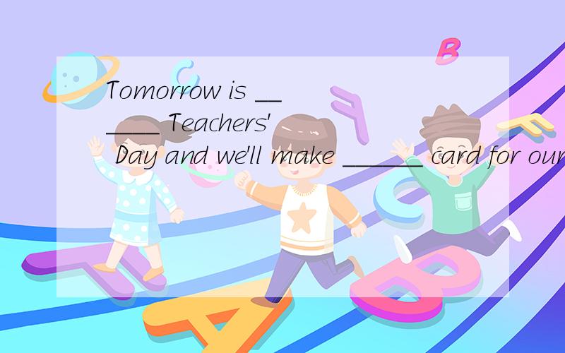 Tomorrow is ______ Teachers' Day and we'll make ______ card for our English teacher.    填什么?为什么?为什么