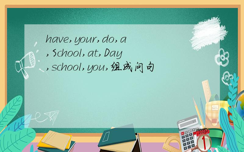 have,your,do,a,School,at,Day,school,you,组成问句