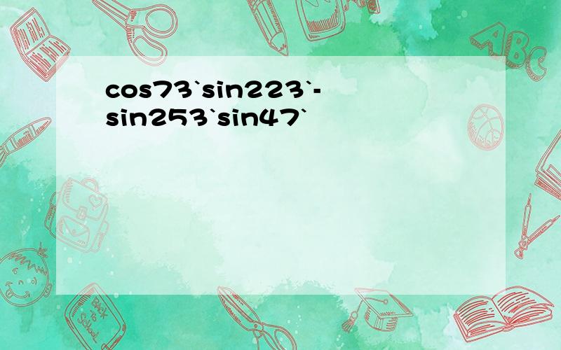 cos73`sin223`-sin253`sin47`