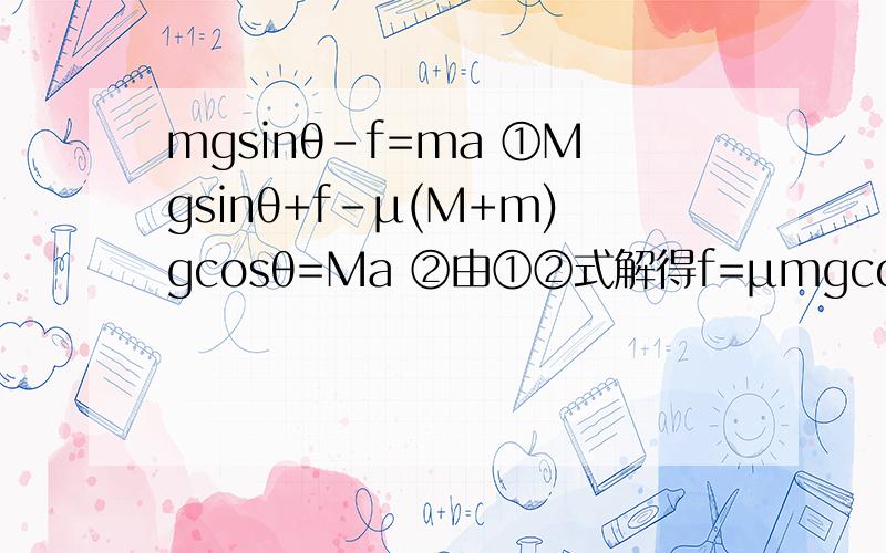 mgsinθ-f=ma ①Mgsinθ+f-μ(M+m)gcosθ=Ma ②由①②式解得f=μmgcosθ我晓得答案,但不清楚过程...把过程算给我看下,.