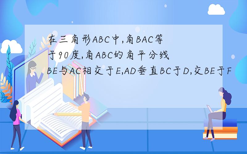 在三角形ABC中,角BAC等于90度,角ABC的角平分线BE与AC相交于E,AD垂直BC于D,交BE于F