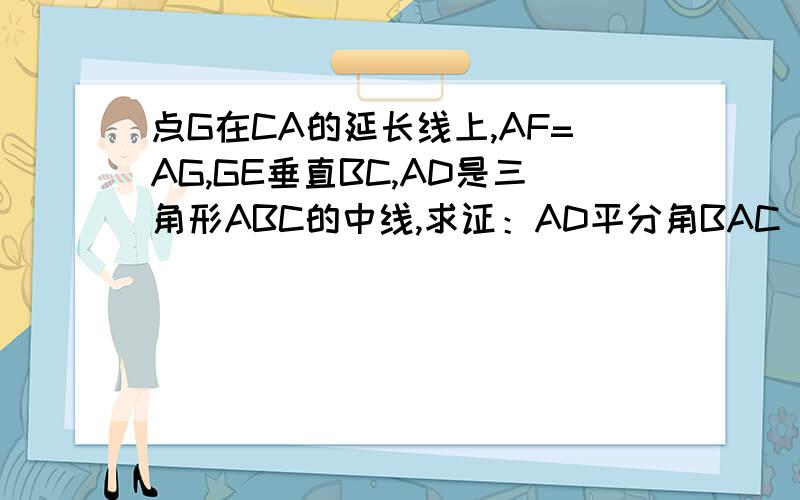 点G在CA的延长线上,AF=AG,GE垂直BC,AD是三角形ABC的中线,求证：AD平分角BAC