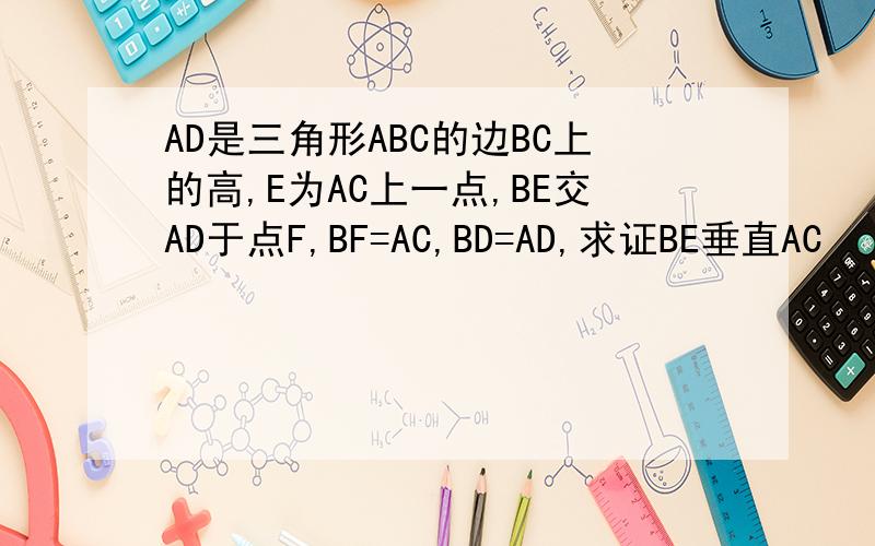 AD是三角形ABC的边BC上的高,E为AC上一点,BE交AD于点F,BF=AC,BD=AD,求证BE垂直AC