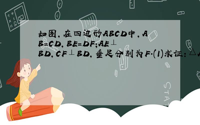 如图,在四边形ABCD中,AB=CD,BE=DF;AE⊥BD,CF⊥BD,垂足分别为F.(1)求证：△ABE≌△CDF;(2)若AC与BD交于点O.求证AO=CD.画图能力有限,请理解.