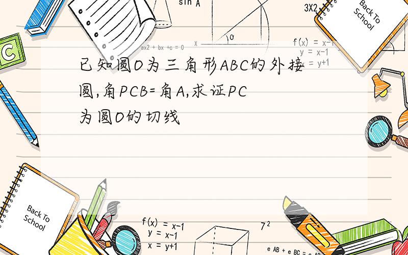 已知圆O为三角形ABC的外接圆,角PCB=角A,求证PC为圆O的切线