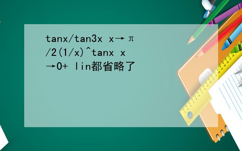 tanx/tan3x x→π/2(1/x)^tanx x→0+ lin都省略了