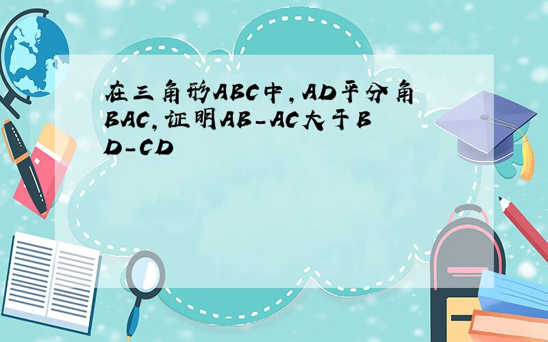 在三角形ABC中,AD平分角BAC,证明AB-AC大于BD-CD