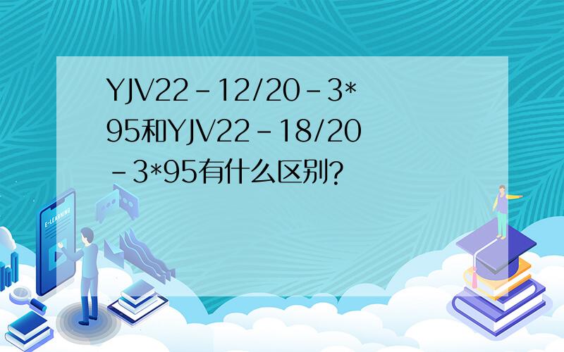 YJV22-12/20-3*95和YJV22-18/20-3*95有什么区别?