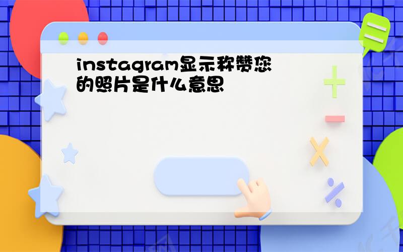 instagram显示称赞您的照片是什么意思