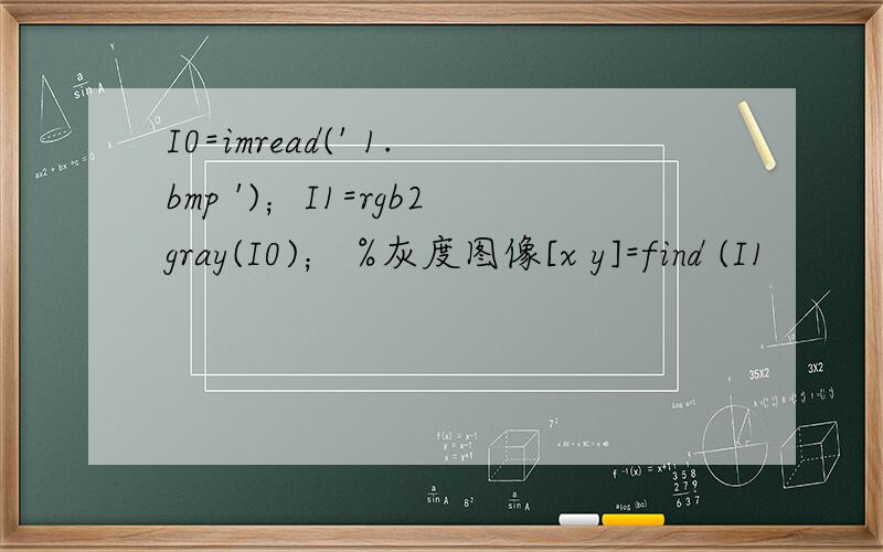 I0=imread(' 1.bmp ')；I1=rgb2gray(I0)； %灰度图像[x y]=find (I1