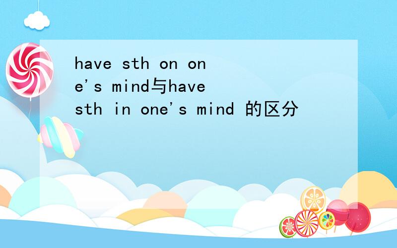 have sth on one's mind与have sth in one's mind 的区分