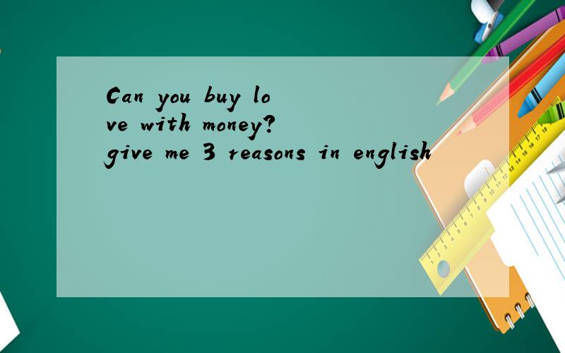 Can you buy love with money?give me 3 reasons in english