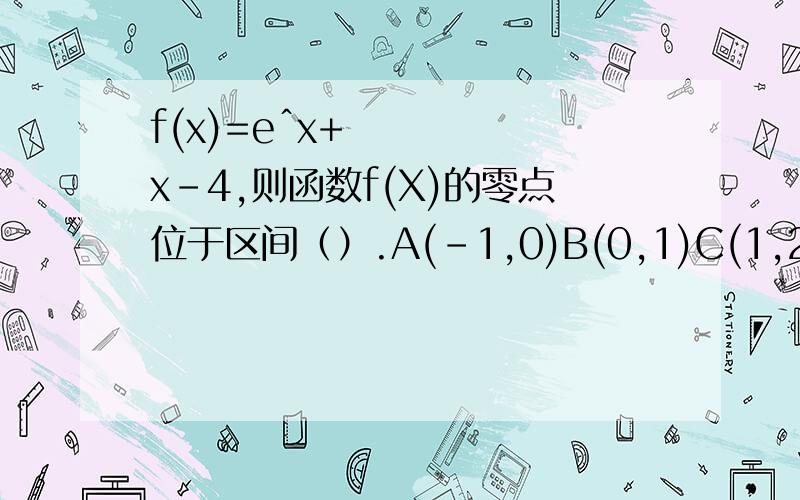 f(x)=eˆx+x-4,则函数f(X)的零点位于区间（）.A(-1,0)B(0,1)C(1,2)D(2,3)F(1)=e-3＜0
