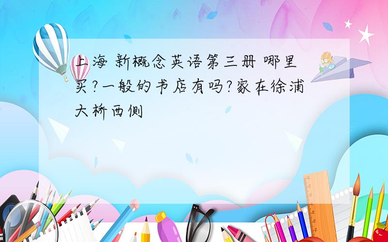 上海 新概念英语第三册 哪里买?一般的书店有吗?家在徐浦大桥西侧