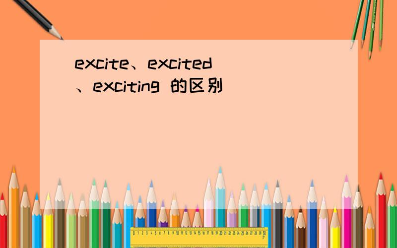 excite、excited、exciting 的区别