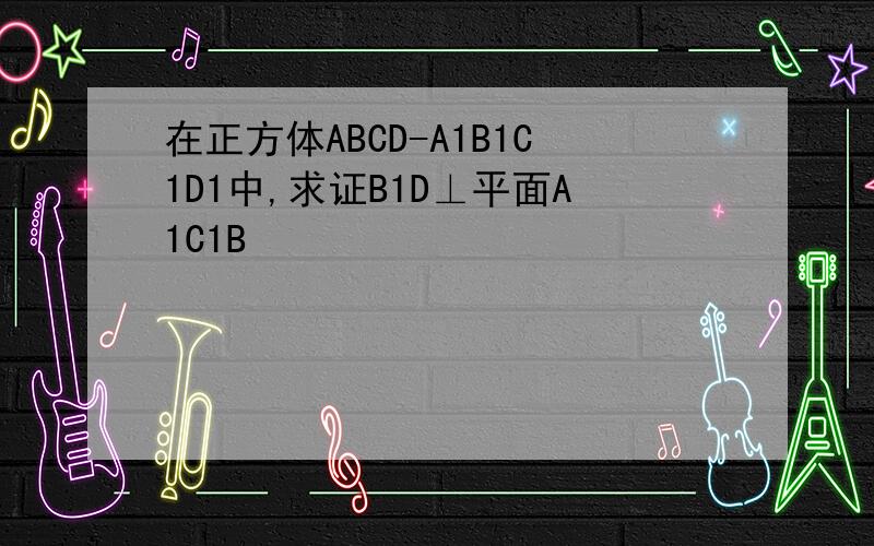 在正方体ABCD-A1B1C1D1中,求证B1D⊥平面A1C1B