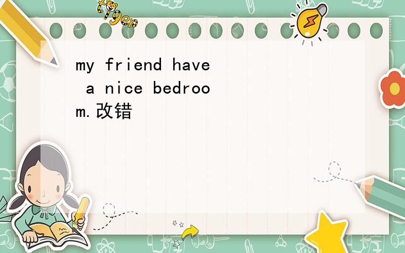 my friend have a nice bedroom.改错