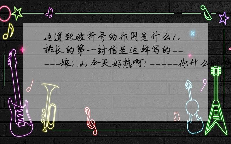 这道题破折号的作用是什么1,排长的第一封信是这样写的-----娘；.2,今天好热啊!-----你什么时候去上海?3,呜-----火车开动了4,这个美丽的地方就是我的家乡-----杭州
