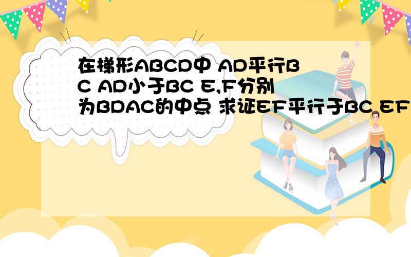 在梯形ABCD中 AD平行BC AD小于BC E,F分别为BDAC的中点 求证EF平行于BC EF等于二分之一（BC减AD）