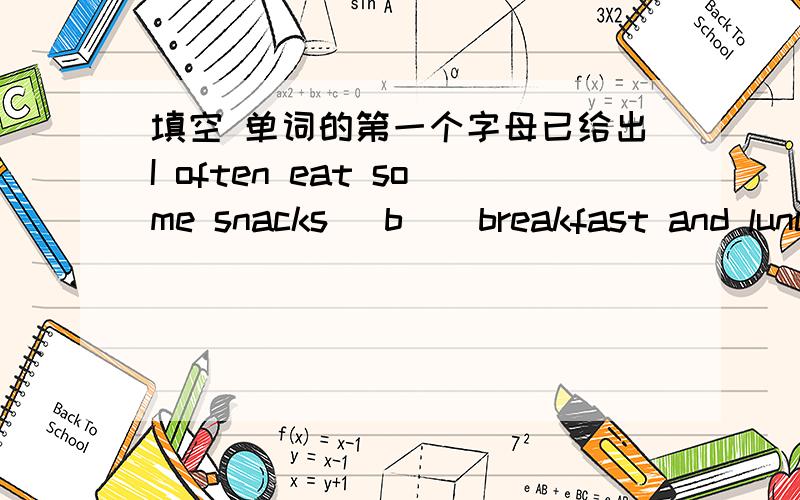 填空 单词的第一个字母已给出I often eat some snacks （b ） breakfast and lunch.请填出括号里的单词