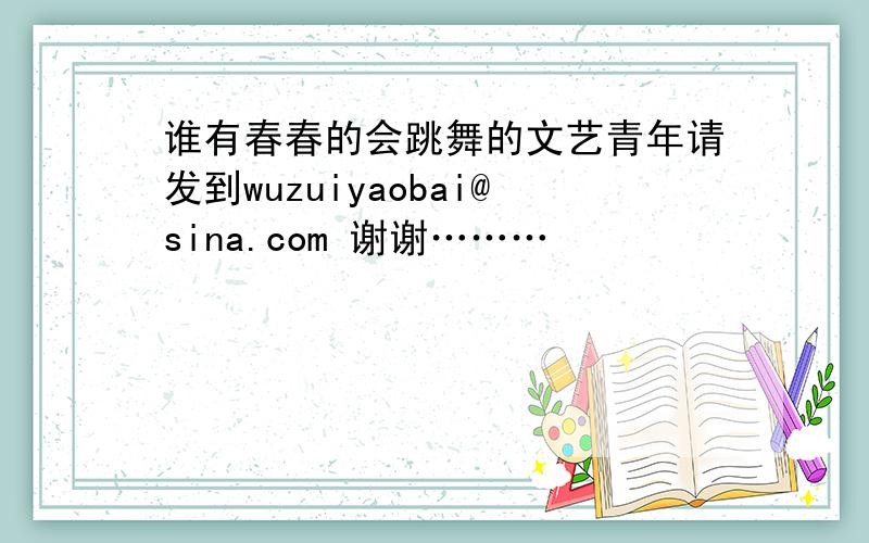 谁有春春的会跳舞的文艺青年请发到wuzuiyaobai@sina.com 谢谢………