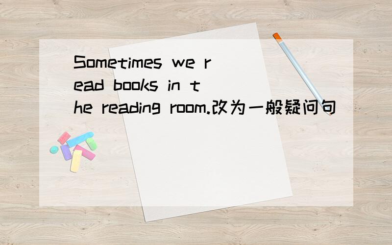 Sometimes we read books in the reading room.改为一般疑问句 [][][]read books in the reading room?2、I usually take a bus to school.改为否定句I【 】 【】【】 a bus to school.3、It takes Kate [about twenty minutes]to walk home every