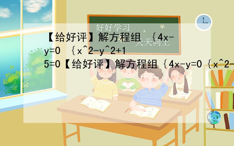 【给好评】解方程组 ｛4x-y=0 ｛x^2-y^2+15=0【给好评】解方程组｛4x-y=0｛x^2-y^2+15=0