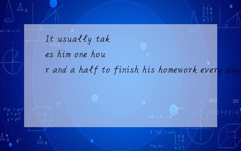 It usually takes him one hour and a half to finish his homework every day.怎么划分句子成分?