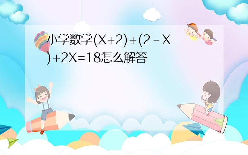 小学数学(X+2)+(2-X)+2X=18怎么解答
