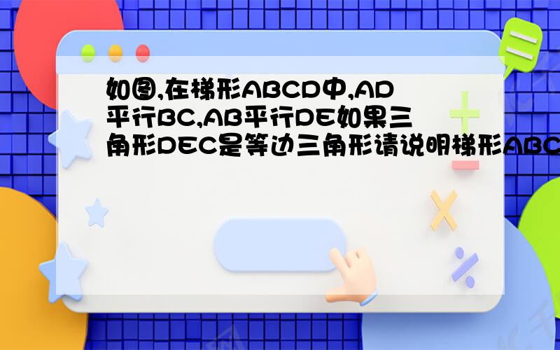 如图,在梯形ABCD中,AD平行BC,AB平行DE如果三角形DEC是等边三角形请说明梯形ABCD是