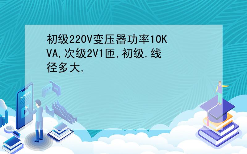 初级220V变压器功率10KVA,次级2V1匝,初级,线径多大,