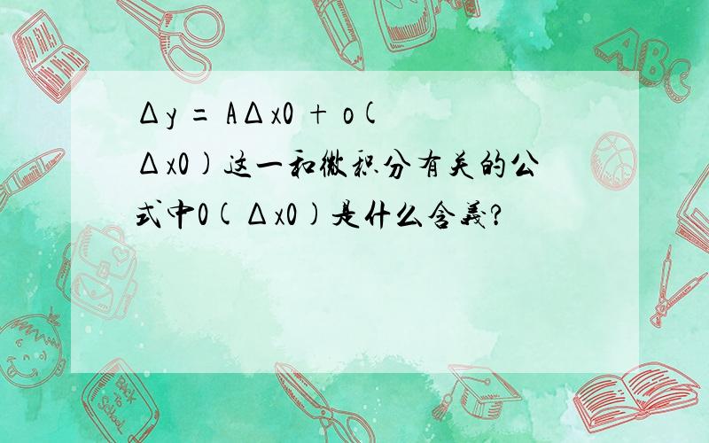 Δy = AΔx0 + o(Δx0)这一和微积分有关的公式中0(Δx0)是什么含义?
