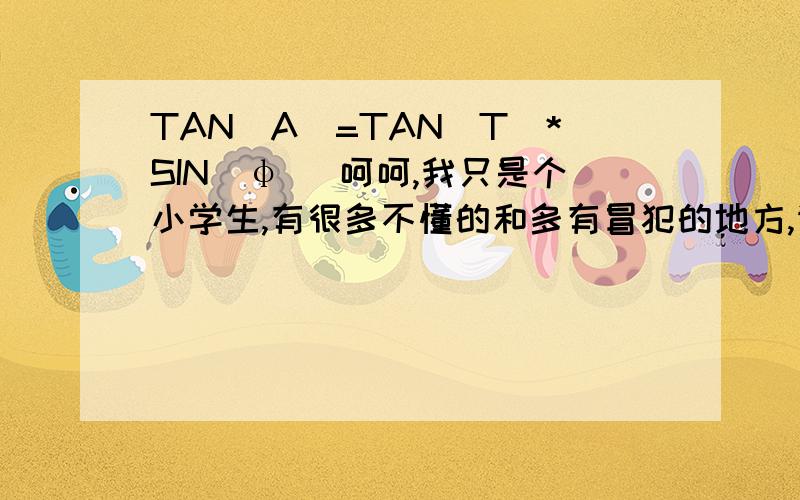 TAN（A）=TAN（T）*SIN（φ） 呵呵,我只是个小学生,有很多不懂的和多有冒犯的地方,请谅解.