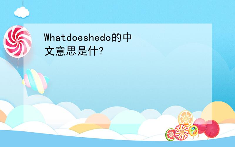 Whatdoeshedo的中文意思是什?