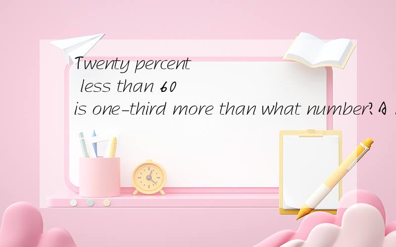 Twenty percent less than 60 is one-third more than what number?A 16 B 30 C 32 D 36 E 48