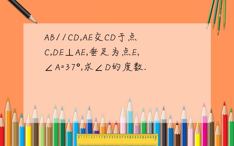 AB//CD,AE交CD于点C,DE⊥AE,垂足为点E,∠A=37°,求∠D的度数.