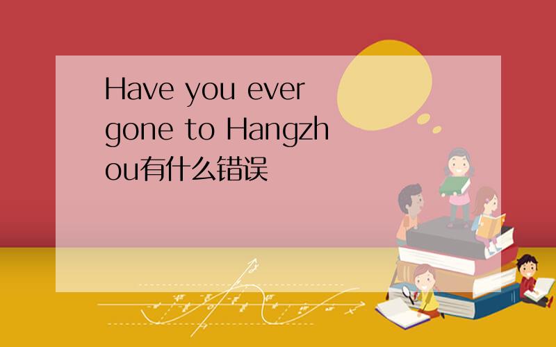 Have you ever gone to Hangzhou有什么错误