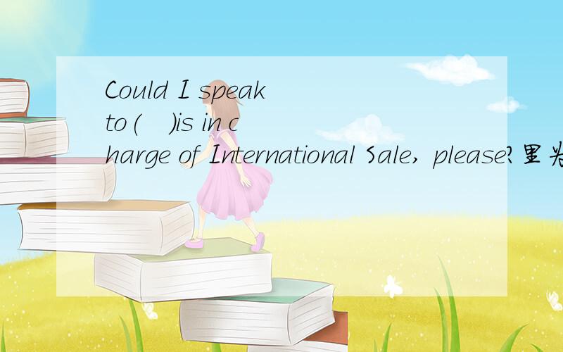 Could I speak to(   )is in charge of International Sale, please?里为什么不能填no matter who