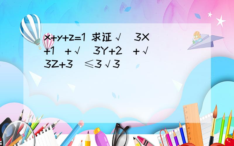 x+y+z=1 求证√(3X+1)+√(3Y+2)+√(3Z+3)≤3√3