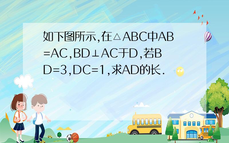 如下图所示,在△ABC中AB=AC,BD⊥AC于D,若BD=3,DC=1,求AD的长.